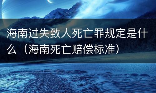 海南过失致人死亡罪规定是什么（海南死亡赔偿标准）