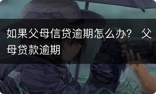 如果父母信贷逾期怎么办？ 父母贷款逾期