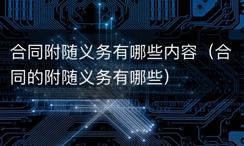 合同附随义务有哪些内容（合同的附随义务有哪些）