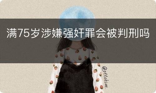 满75岁涉嫌强奸罪会被判刑吗
