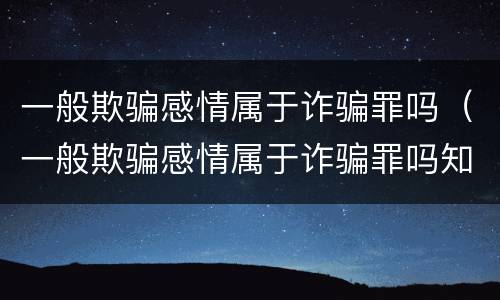 一般欺骗感情属于诈骗罪吗（一般欺骗感情属于诈骗罪吗知乎）