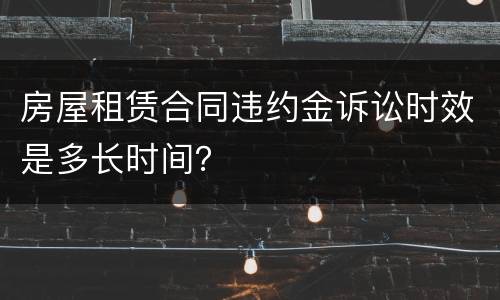 房屋租赁合同违约金诉讼时效是多长时间？