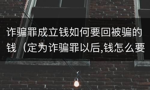 诈骗罪成立钱如何要回被骗的钱（定为诈骗罪以后,钱怎么要回）