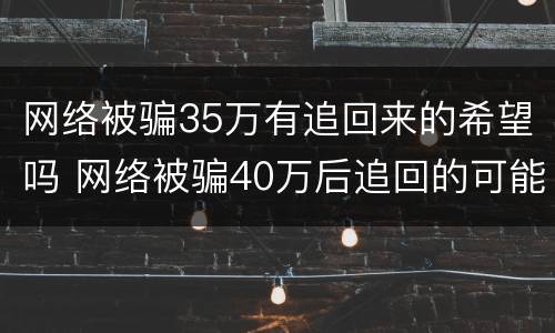 网络被骗35万有追回来的希望吗 网络被骗40万后追回的可能性