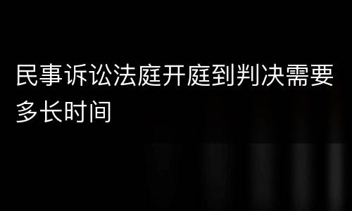 民事诉讼法庭开庭到判决需要多长时间