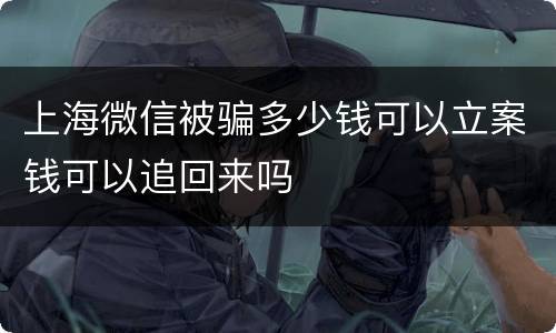 上海微信被骗多少钱可以立案钱可以追回来吗