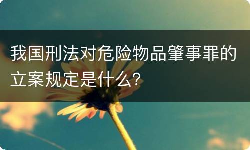 我国刑法对危险物品肇事罪的立案规定是什么？