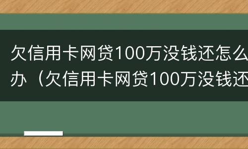 欠信用卡网贷100万没钱还怎么办（欠信用卡网贷100万没钱还怎么办呢）