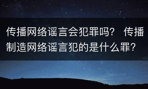 传播网络谣言会犯罪吗？ 传播制造网络谣言犯的是什么罪?