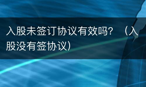 入股未签订协议有效吗？（入股没有签协议）