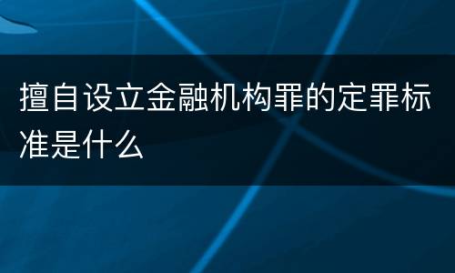 擅自设立金融机构罪的定罪标准是什么