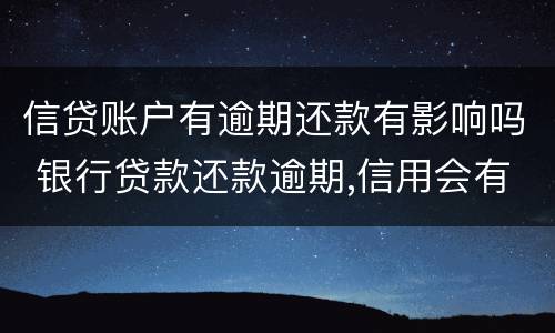 信贷账户有逾期还款有影响吗 银行贷款还款逾期,信用会有什么后果