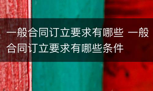 一般合同订立要求有哪些 一般合同订立要求有哪些条件