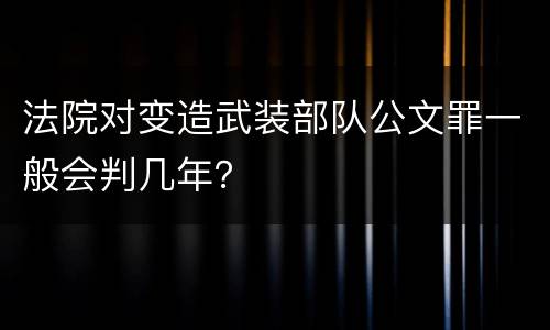 法院对变造武装部队公文罪一般会判几年？