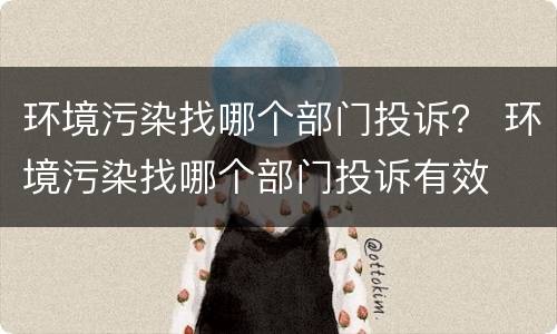 环境污染找哪个部门投诉？ 环境污染找哪个部门投诉有效