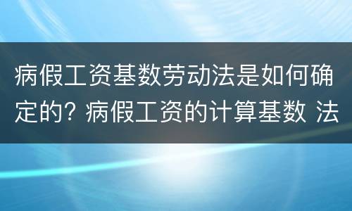 病假工资基数劳动法是如何确定的? 病假工资的计算基数 法律规定