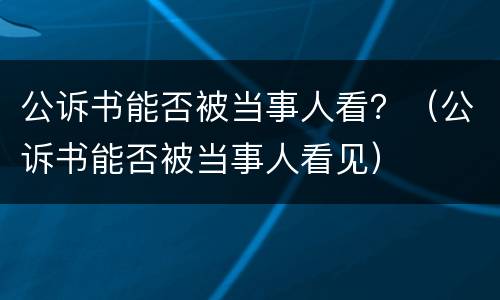 公诉书能否被当事人看？（公诉书能否被当事人看见）