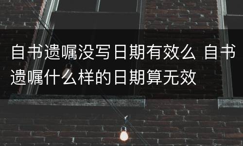 自书遗嘱没写日期有效么 自书遗嘱什么样的日期算无效