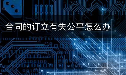 合同的订立有失公平怎么办