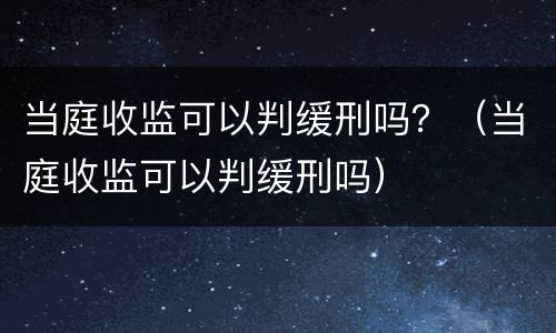 当庭收监可以判缓刑吗？（当庭收监可以判缓刑吗）