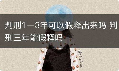 判刑1一3年可以假释出来吗 判刑三年能假释吗