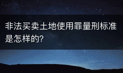 非法买卖土地使用罪量刑标准是怎样的？