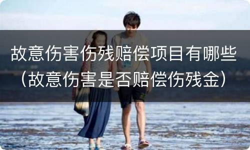 故意伤害伤残赔偿项目有哪些（故意伤害是否赔偿伤残金）