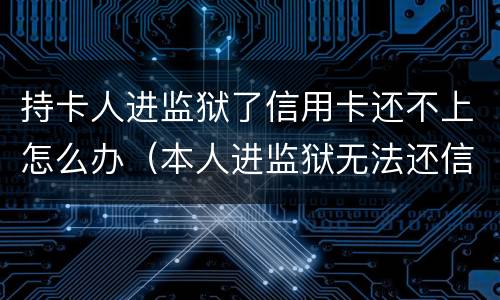 持卡人进监狱了信用卡还不上怎么办（本人进监狱无法还信用卡）