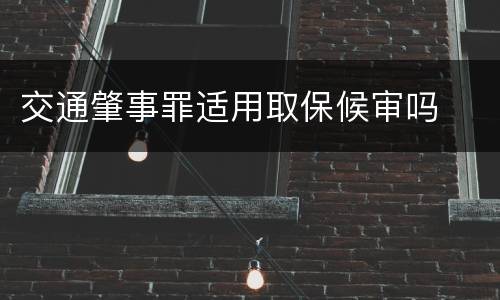 交通肇事罪适用取保候审吗