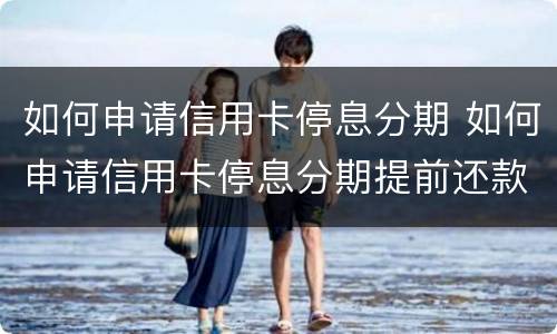 如何申请信用卡停息分期 如何申请信用卡停息分期提前还款