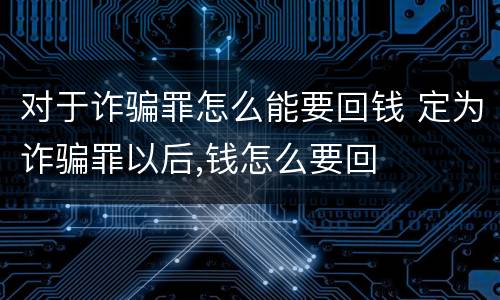 对于诈骗罪怎么能要回钱 定为诈骗罪以后,钱怎么要回