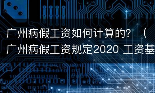 广州病假工资如何计算的？（广州病假工资规定2020 工资基数）
