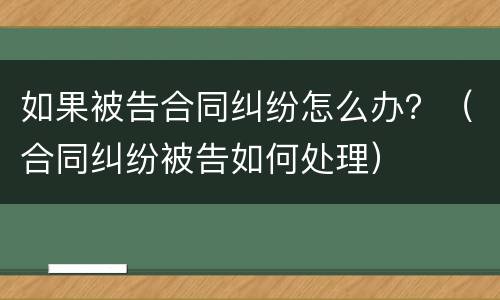 如果被告合同纠纷怎么办？（合同纠纷被告如何处理）