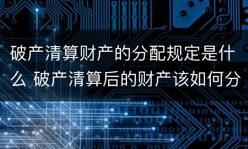 破产清算财产的分配规定是什么 破产清算后的财产该如何分配?
