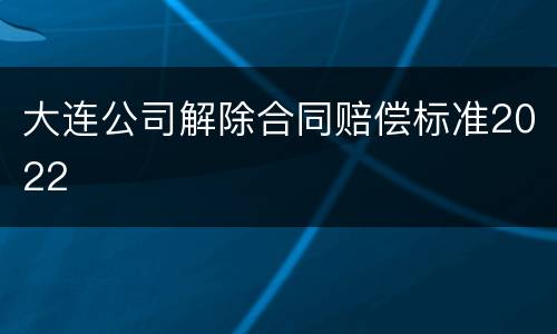 大连公司解除合同赔偿标准2022