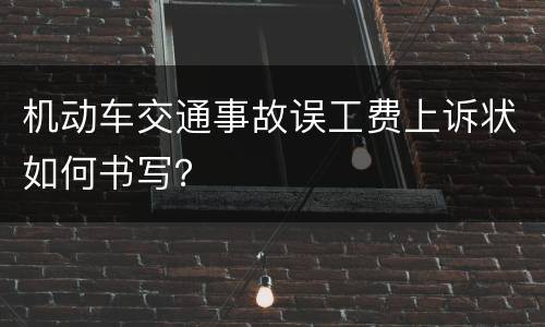 机动车交通事故误工费上诉状如何书写？
