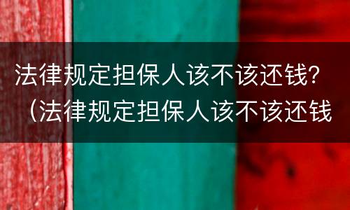 法律规定担保人该不该还钱？（法律规定担保人该不该还钱呢）
