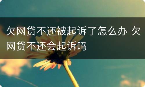 欠网贷不还被起诉了怎么办 欠网贷不还会起诉吗