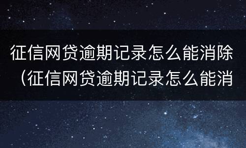 征信网贷逾期记录怎么能消除（征信网贷逾期记录怎么能消除呢）