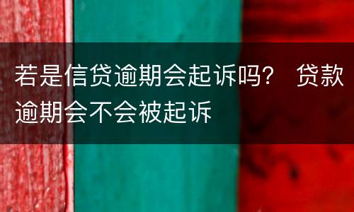 若是信贷逾期会起诉吗？ 贷款逾期会不会被起诉