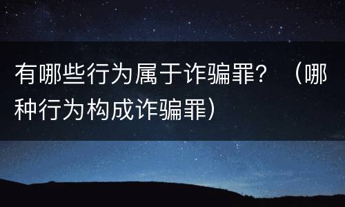 有哪些行为属于诈骗罪？（哪种行为构成诈骗罪）
