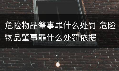 危险物品肇事罪什么处罚 危险物品肇事罪什么处罚依据