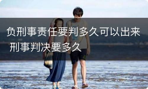 负刑事责任要判多久可以出来 刑事判决要多久