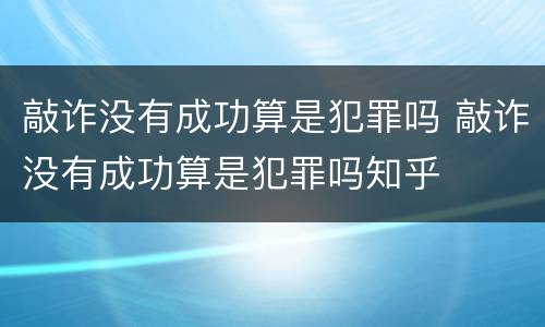 敲诈没有成功算是犯罪吗 敲诈没有成功算是犯罪吗知乎