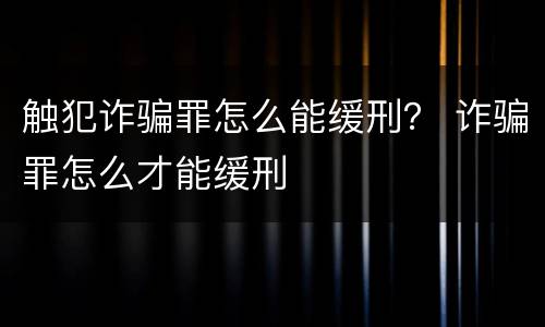 触犯诈骗罪怎么能缓刑？ 诈骗罪怎么才能缓刑