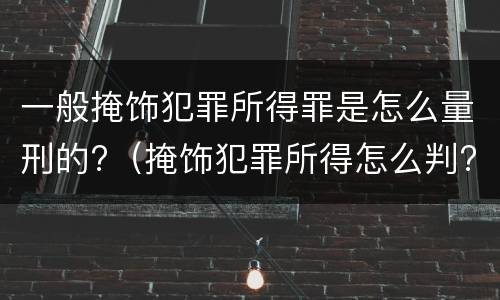 一般掩饰犯罪所得罪是怎么量刑的?（掩饰犯罪所得怎么判?）