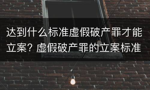 达到什么标准虚假破产罪才能立案? 虚假破产罪的立案标准
