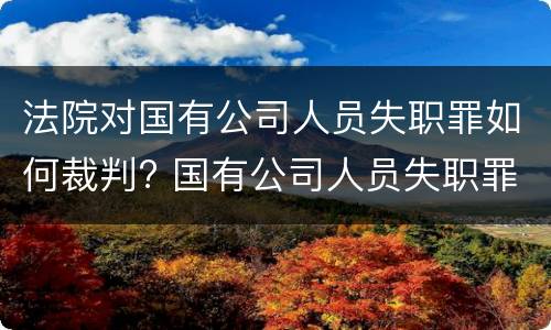 法院对国有公司人员失职罪如何裁判? 国有公司人员失职罪量刑标准