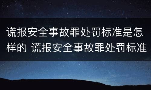 谎报安全事故罪处罚标准是怎样的 谎报安全事故罪处罚标准是怎样的案例