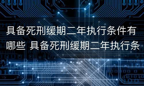 具备死刑缓期二年执行条件有哪些 具备死刑缓期二年执行条件有哪些呢
